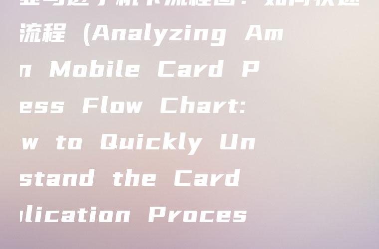 解析亚马逊手机卡流程图：如何快速了解办卡流程 (Analyzing Amazon Mobile Card Process Flow Chart: How to Quickly Understand the Card Application Process)