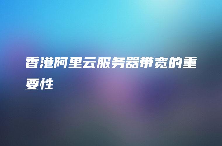 香港阿里云服务器带宽的重要性