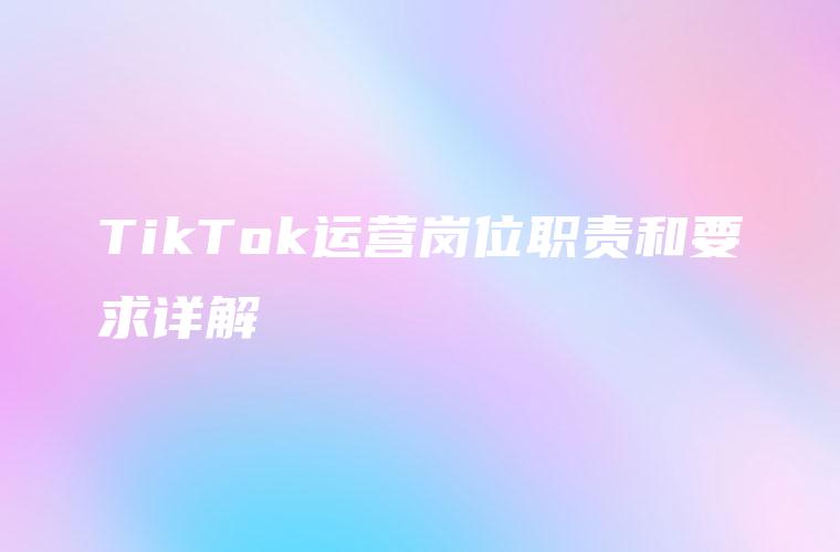 TikTok运营岗位职责和要求详解