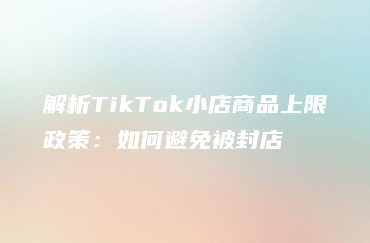 解析TikTok小店商品上限政策：如何避免被封店