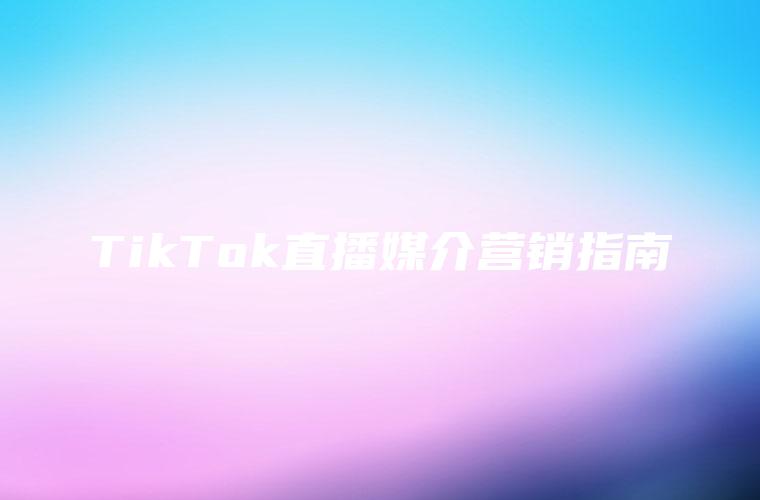 TikTok直播媒介营销指南