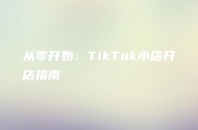从零开始：TikTok小店开店指南