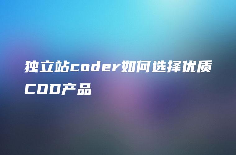 独立站coder如何选择优质COD产品