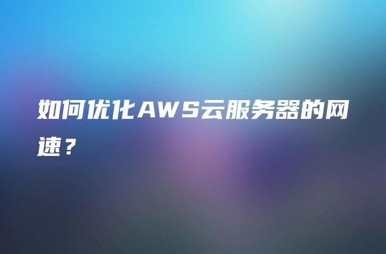 如何优化AWS云服务器的网速？