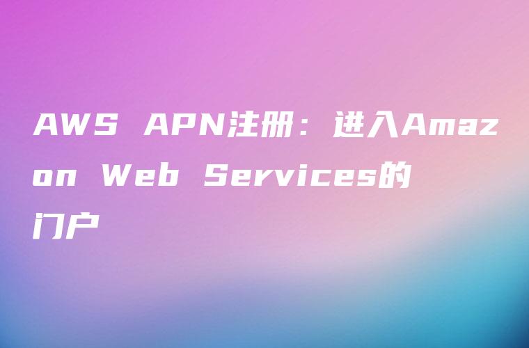 AWS APN注册：进入Amazon Web Services的门户
