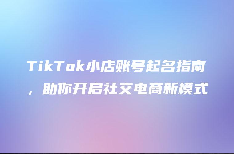 TikTok小店账号起名指南，助你开启社交电商新模式