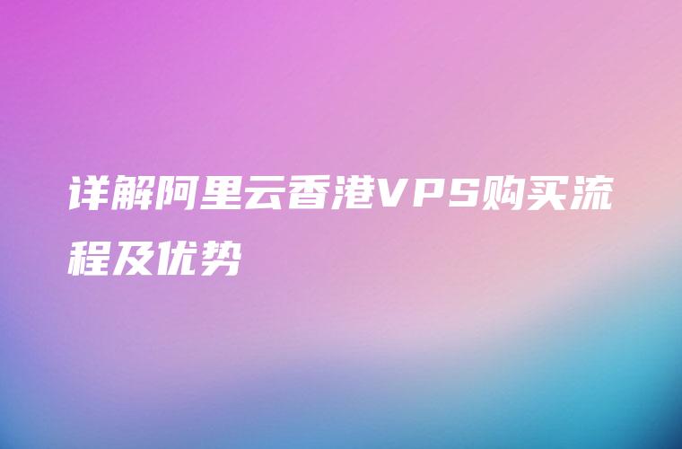 详解阿里云香港VPS购买流程及优势