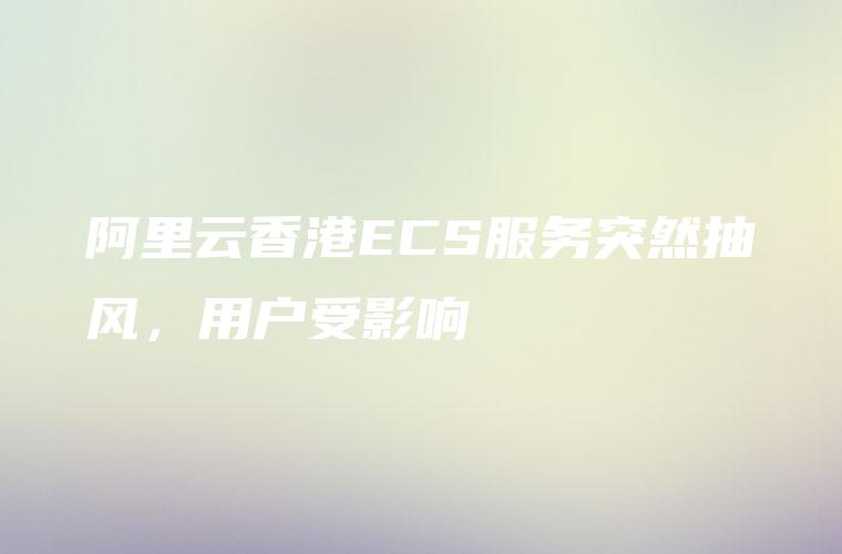 阿里云香港ECS服务突然抽风，用户受影响