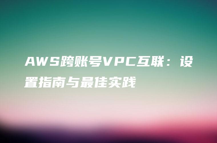 AWS跨账号VPC互联：设置指南与最佳实践