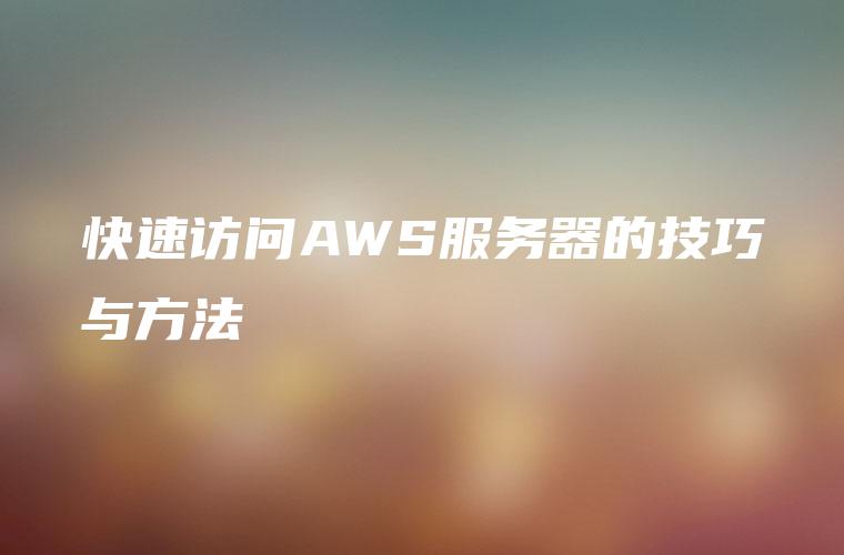 快速访问AWS服务器的技巧与方法