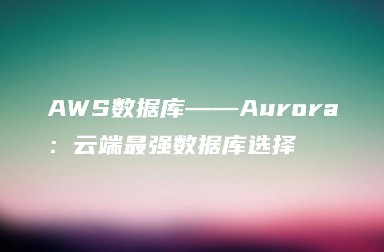AWS数据库——Aurora：云端最强数据库选择
