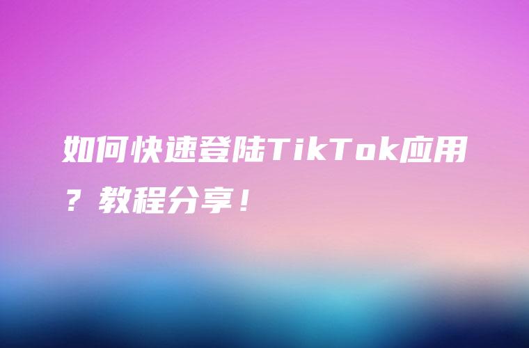 如何快速登陆TikTok应用？教程分享！