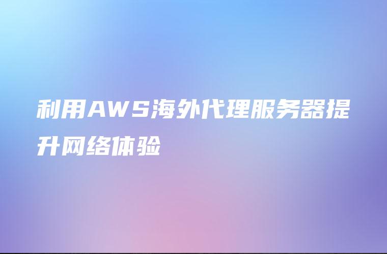 利用AWS海外代理服务器提升网络体验