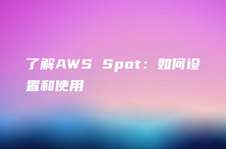 了解AWS Spot：如何设置和使用