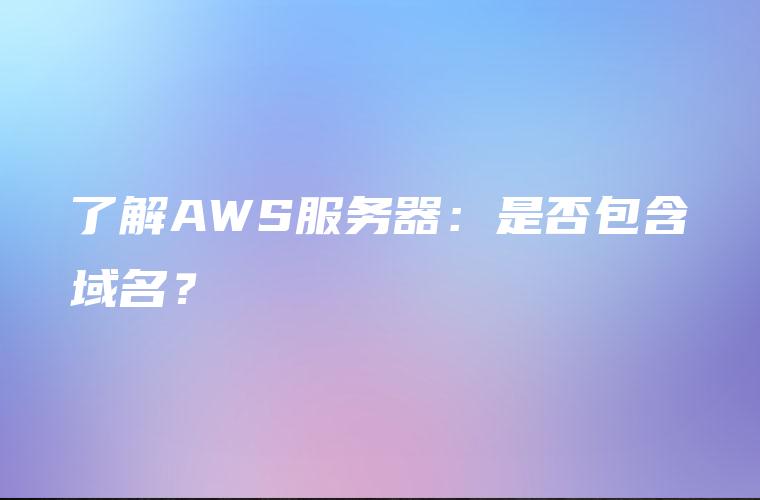 了解AWS服务器：是否包含域名？