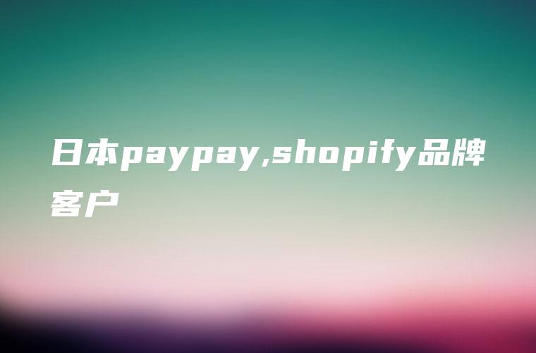 日本paypay,shopify品牌客户