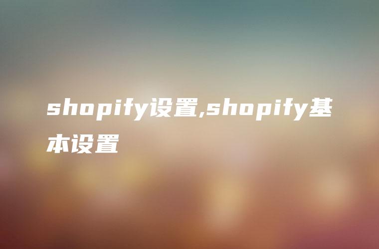 shopify设置,shopify基本设置