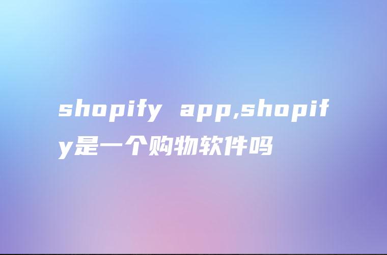 shopify app,shopify是一个购物软件吗