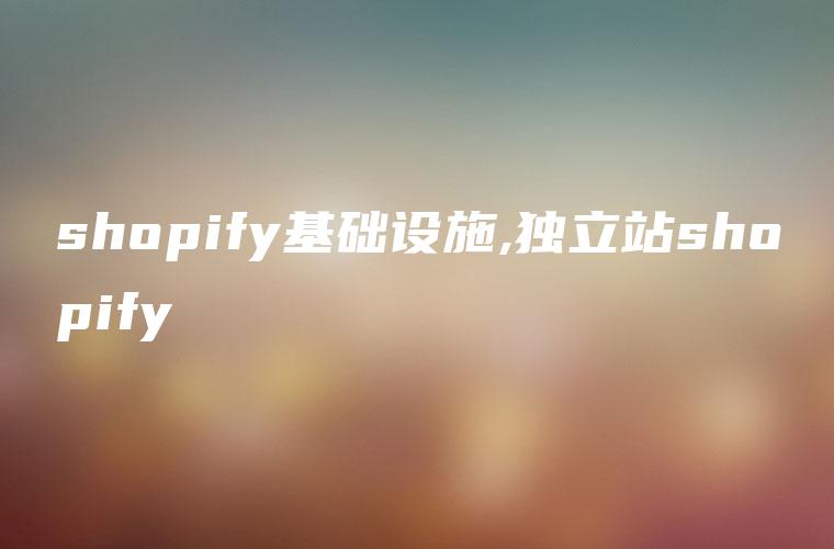 shopify基础设施,独立站shopify