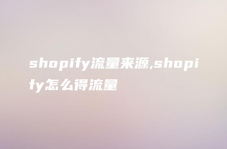shopify流量来源,shopify怎么得流量