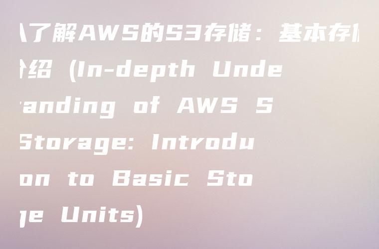 深入了解AWS的S3存储：基本存储单元介绍 (In-depth Understanding of AWS S3 Storage: Introduction to Basic Storage Units)