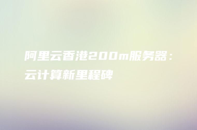 阿里云香港200m服务器：云计算新里程碑