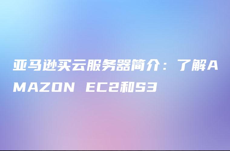 亚马逊买云服务器简介：了解AMAZON EC2和S3