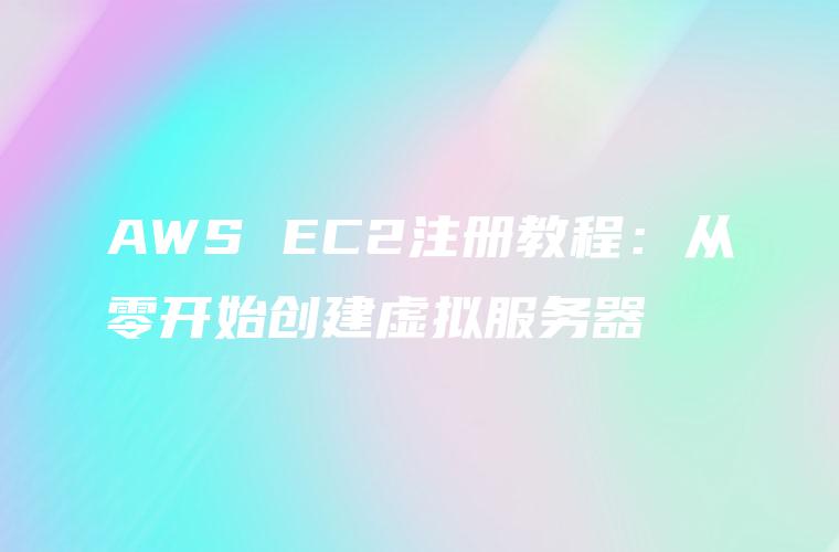 AWS EC2注册教程：从零开始创建虚拟服务器