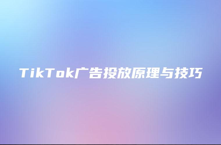 TikTok广告投放原理与技巧