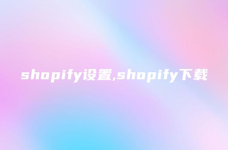 shopify设置,shopify下载