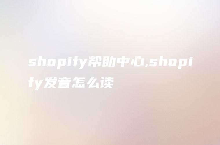 shopify帮助中心,shopify发音怎么读