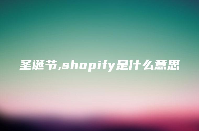 圣诞节,shopify是什么意思