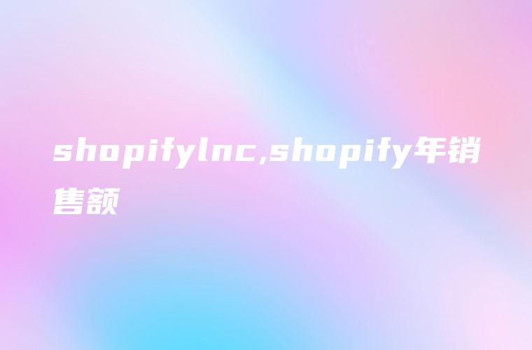 shopifylnc,shopify年销售额
