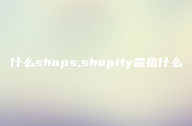 什么shops,shopify是指什么