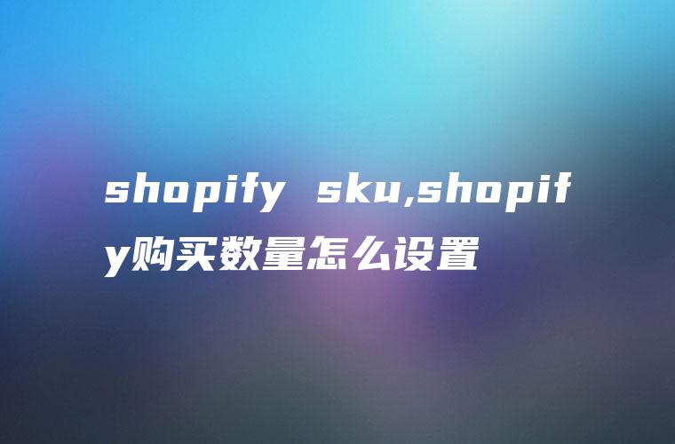 shopify sku,shopify购买数量怎么设置