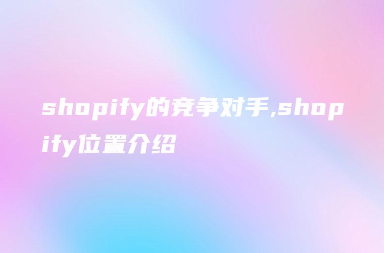 shopify的竞争对手,shopify位置介绍