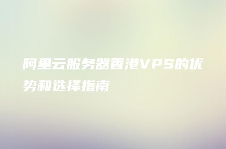 阿里云服务器香港VPS的优势和选择指南