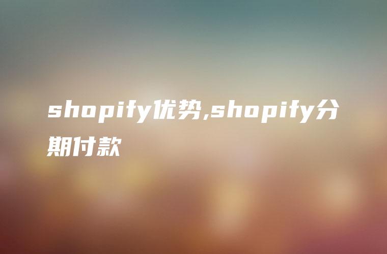 shopify优势,shopify分期付款