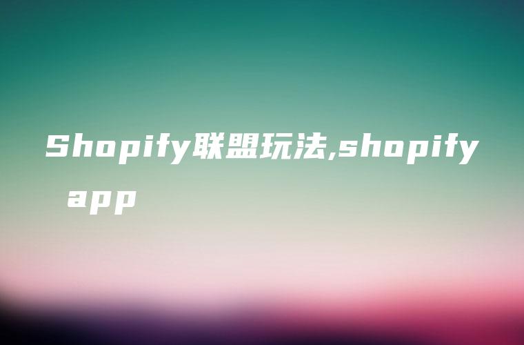 Shopify联盟玩法,shopify app