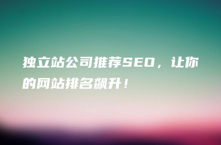 独立站公司推荐SEO，让你的网站排名飙升！