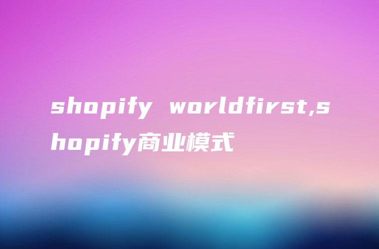 shopify worldfirst,shopify商业模式