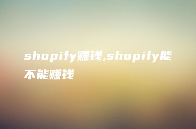 shopify赚钱,shopify能不能赚钱