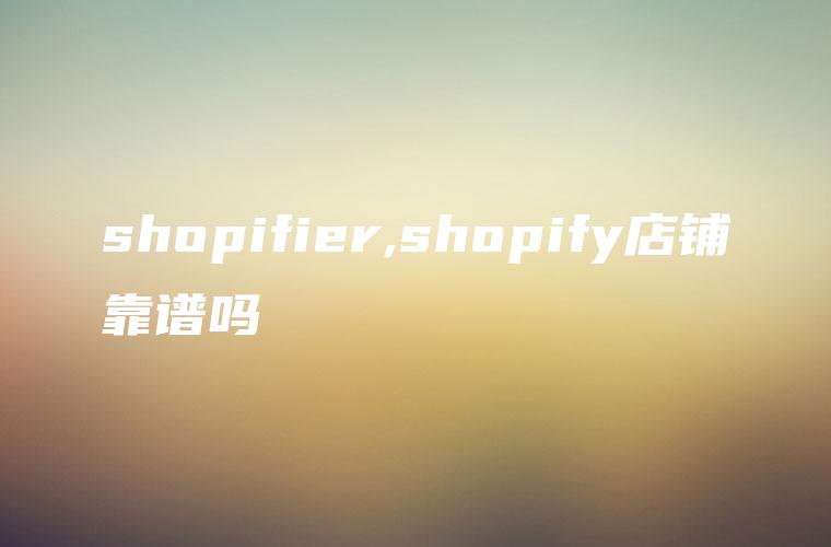 shopifier,shopify店铺靠谱吗