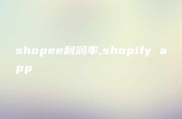 shopee利润率,shopify app