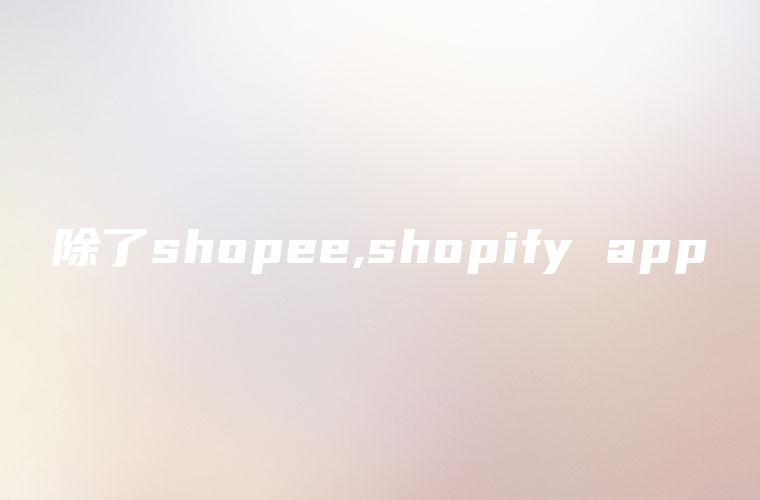 除了shopee,shopify app