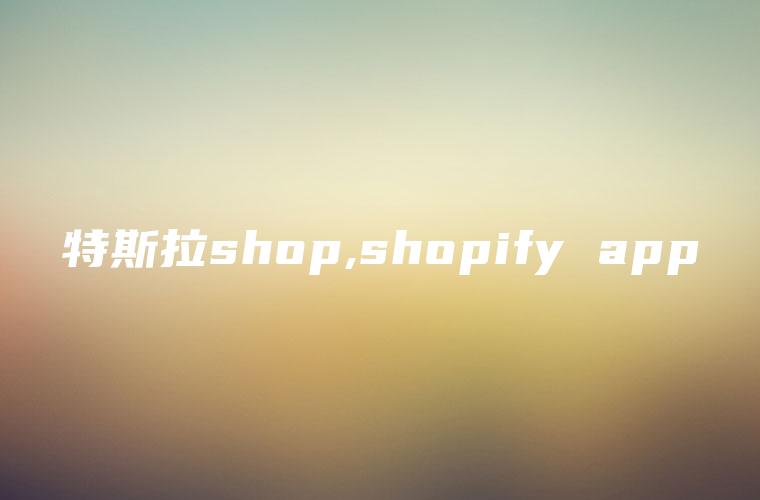 特斯拉shop,shopify app