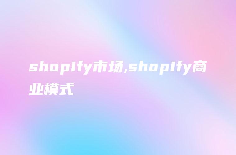 shopify市场,shopify商业模式