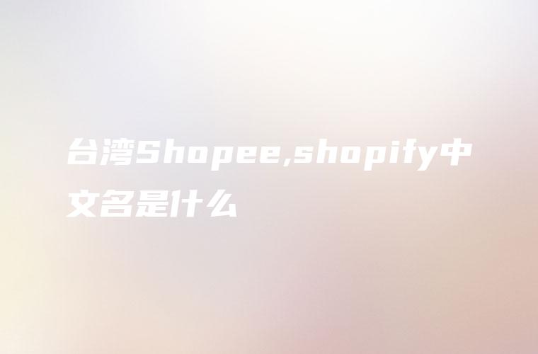 台湾Shopee,shopify中文名是什么