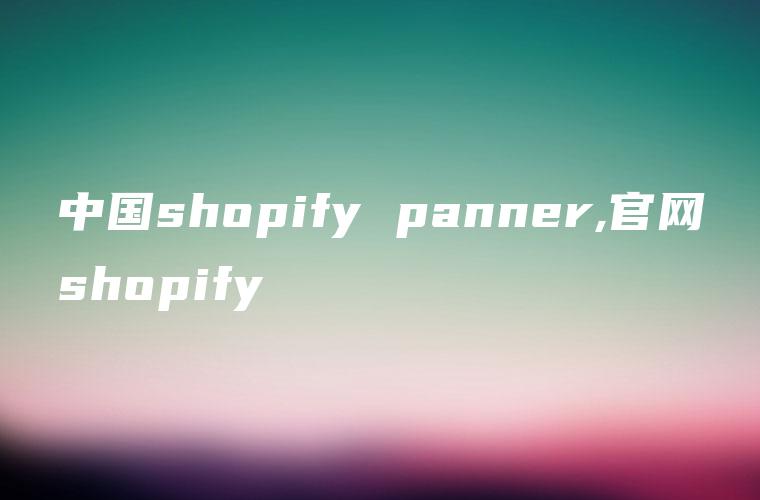 中国shopify panner,官网shopify