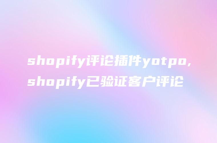 shopify评论插件yotpo,shopify已验证客户评论